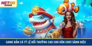 Game bắn cá tỷ lệ đổi thưởng cao