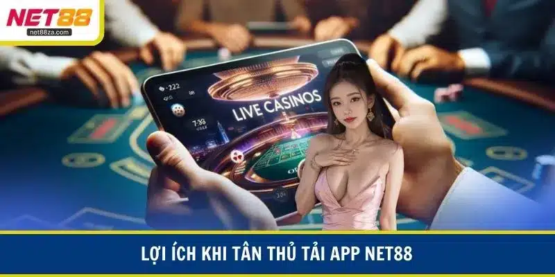 Lợi ích khi tân thủ sử dụng tải app net88