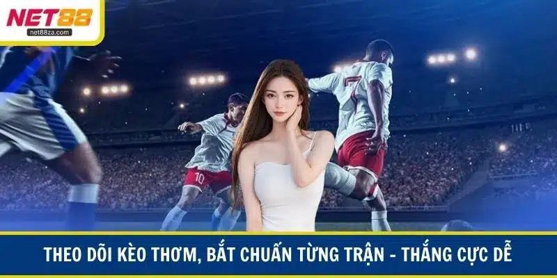 Theo dõi kèo thơm, bắt chuẩn từng trận – thắng cực dễ
